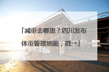 减重去哪里？四川发布体重管理地图，戳→