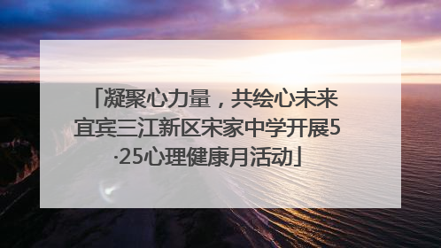 凝聚心力量，共绘心未来 宜宾三江新区宋家中学开展5·25心理健康月活动