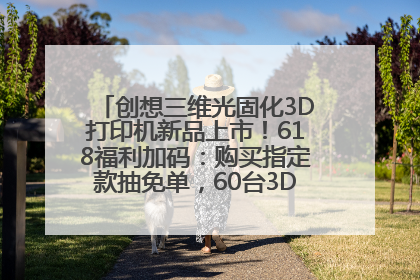 创想三维光固化3D打印机新品上市！618福利加码：购买指定款抽免单，60台3D打印机直接送