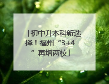 初中升本科新选择！福州“3+4”再增两校