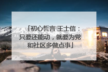 初心誓言 王士信：只要还能动，就要为党和社区多做点事