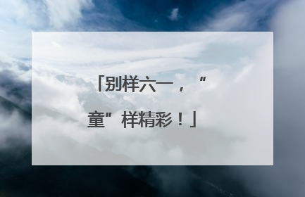 别样六一，“童”样精彩！