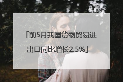 前5月我国货物贸易进出口同比增长2.5%