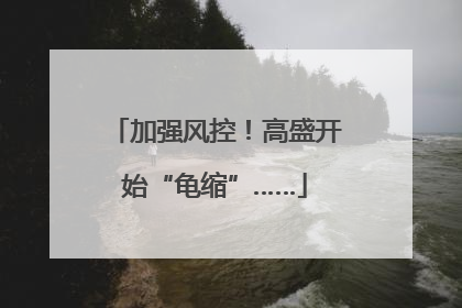 加强风控！高盛开始“龟缩”……