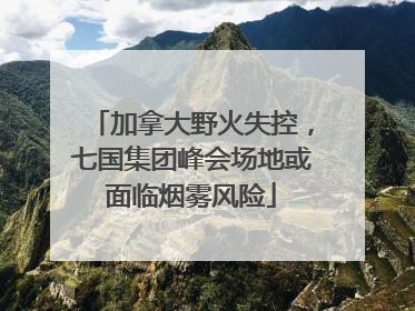 加拿大野火失控，七国集团峰会场地或面临烟雾风险
