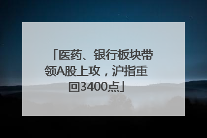 医药、银行板块带领A股上攻，沪指重回3400点
