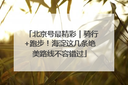 北京号最精彩｜骑行+跑步！海淀这几条绝美路线不容错过
