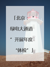 北京：“绿电大通道”开展年度“体检”