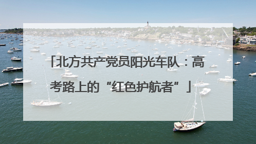 北方共产党员阳光车队：高考路上的“红色护航者”