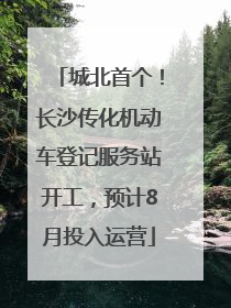 城北首个！长沙传化机动车登记服务站开工，预计8月投入运营