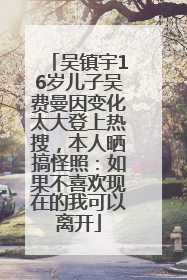 吴镇宇16岁儿子吴费曼因变化太大登上热搜，本人晒搞怪照：如果不喜欢现在的我可以离开