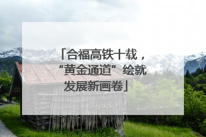 合福高铁十载，“黄金通道”绘就发展新画卷