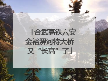 合武高铁六安金裕淠河特大桥又“长高”了