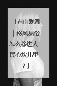 君山观潮｜移风易俗怎么移进人民心坎儿里？