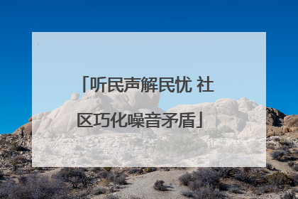 听民声解民忧 社区巧化噪音矛盾