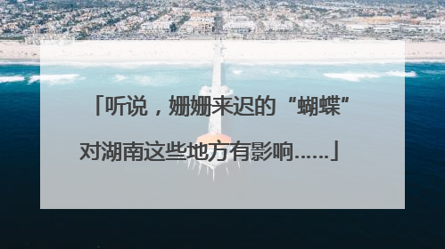 听说，姗姗来迟的“蝴蝶”对湖南这些地方有影响……