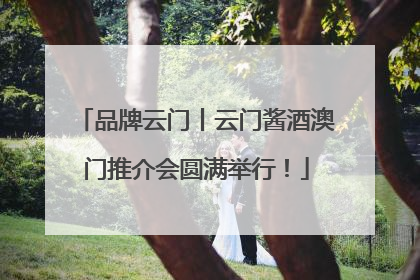 品牌云门丨云门酱酒澳门推介会圆满举行！