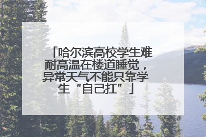 哈尔滨高校学生难耐高温在楼道睡觉，异常天气不能只靠学生“自己扛”