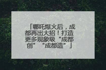 哪吒爆火后，成都再出大招！打造更多现象级“成都创”“成都造”