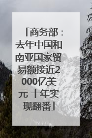商务部：去年中国和南亚国家贸易额接近2000亿美元 十年实现翻番