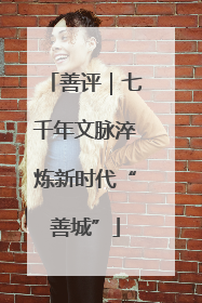 善评｜七千年文脉淬炼新时代“善城”