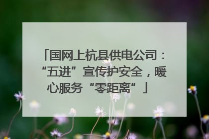 国网上杭县供电公司：“五进”宣传护安全，暖心服务“零距离”