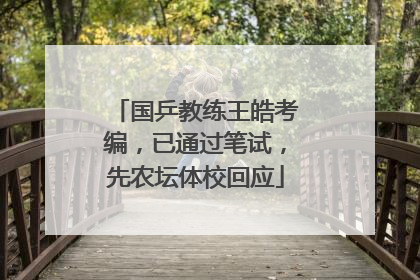 国乒教练王皓考编，已通过笔试，先农坛体校回应