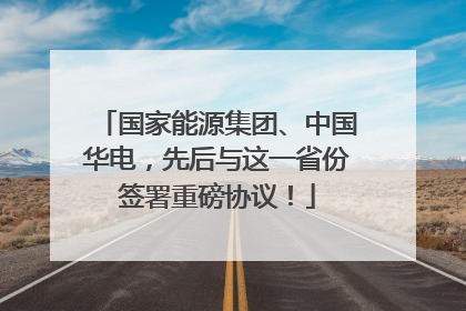 国家能源集团、中国华电，先后与这一省份签署重磅协议！