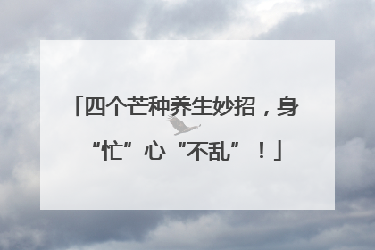 四个芒种养生妙招，身“忙”心“不乱”！