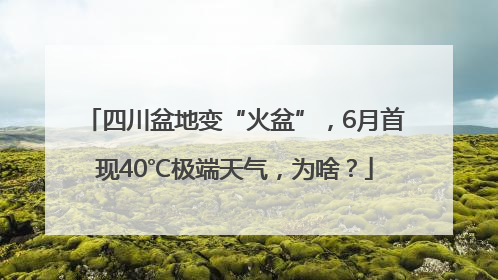 四川盆地变“火盆”，6月首现40℃极端天气，为啥？