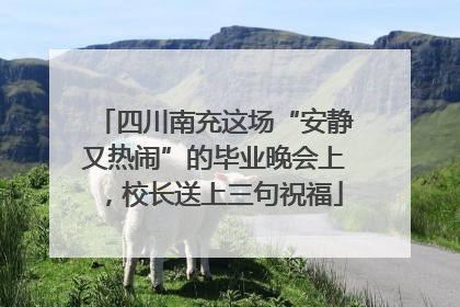 四川南充这场“安静又热闹”的毕业晚会上，校长送上三句祝福