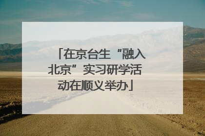 在京台生“融入北京”实习研学活动在顺义举办