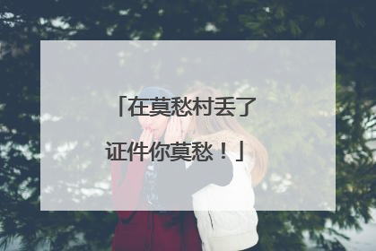 在莫愁村丢了证件你莫愁！