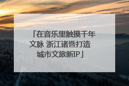 在音乐里触摸千年文脉 浙江诸暨打造城市文旅新IP