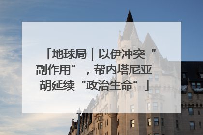 地球局｜以伊冲突“副作用”，帮内塔尼亚胡延续“政治生命”