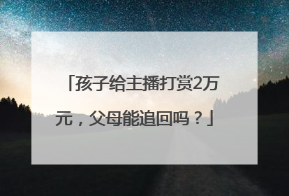 孩子给主播打赏2万元，父母能追回吗？