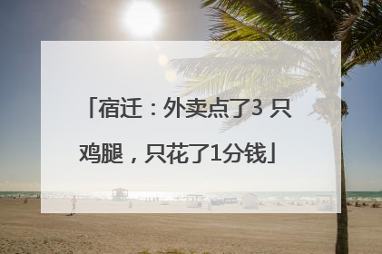 宿迁：外卖点了3 只鸡腿，只花了1分钱