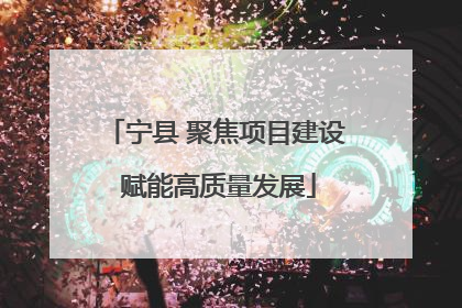 宁县 聚焦项目建设 赋能高质量发展