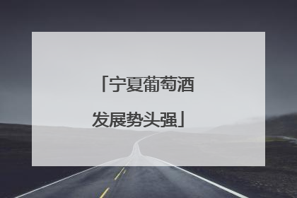 宁夏葡萄酒发展势头强