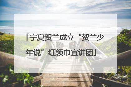宁夏贺兰成立“贺兰少年说”红领巾宣讲团