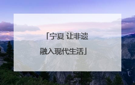 宁夏 让非遗融入现代生活