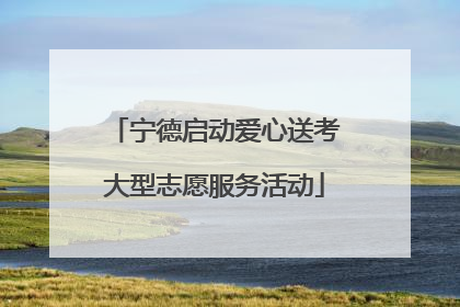 宁德启动爱心送考大型志愿服务活动