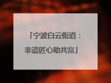 宁波白云街道：非遗匠心助共富