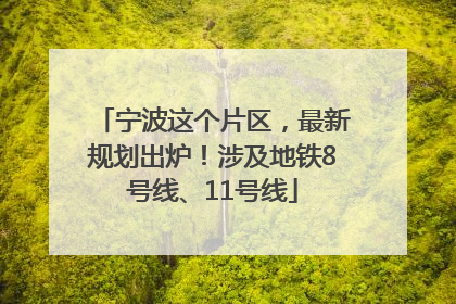宁波这个片区，最新规划出炉！涉及地铁8号线、11号线