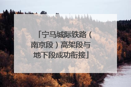 宁马城际铁路（南京段）高架段与地下段成功衔接