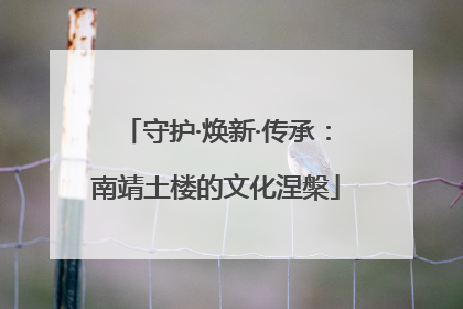 守护·焕新·传承：南靖土楼的文化涅槃