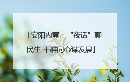 安阳内黄：“夜话”聊民生 干群同心谋发展