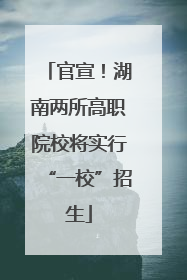 官宣！湖南两所高职院校将实行“一校”招生