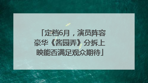 定档6月，演员阵容豪华《酱园弄》分拆上映能否满足观众期待
