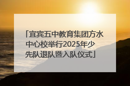 宜宾五中教育集团方水中心校举行2025年少先队退队暨入队仪式